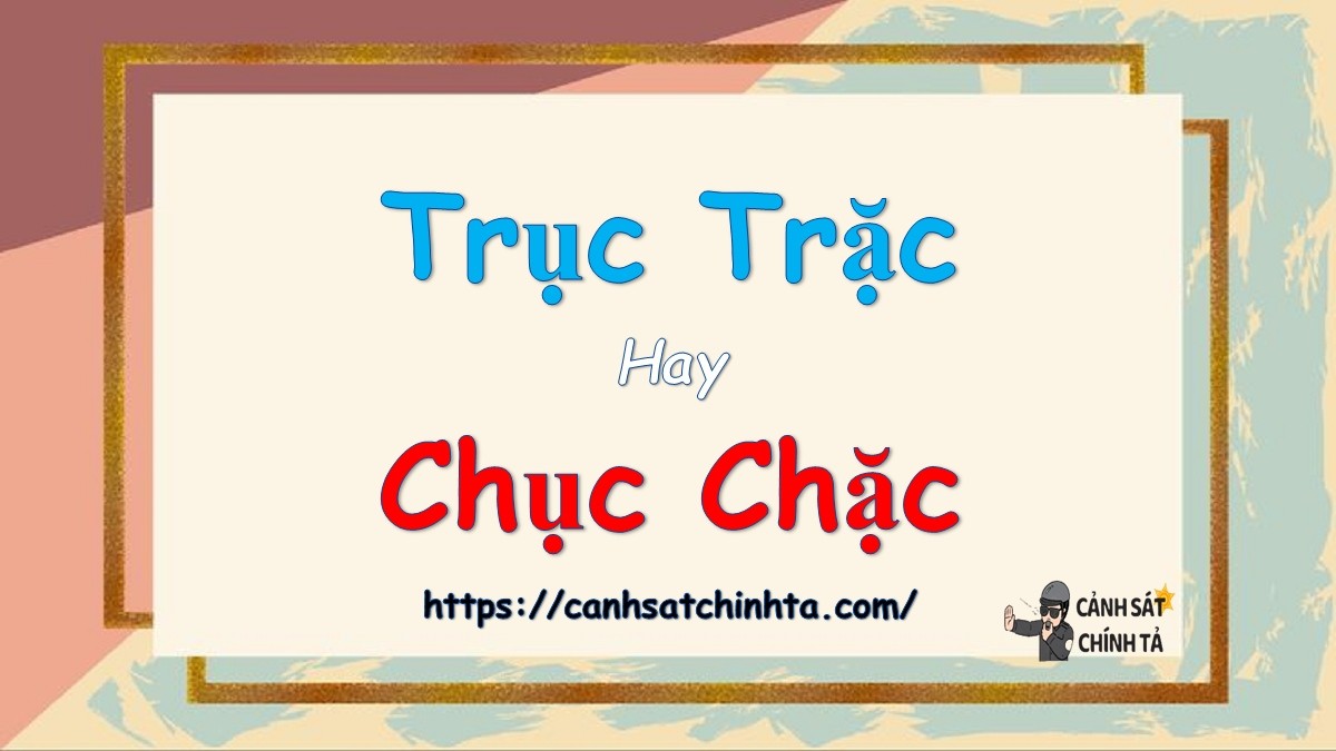 Trục trặc hay chục chặc là đúng chính tả